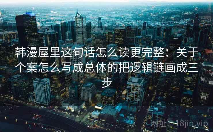 韩漫屋里这句话怎么读更完整：关于个案怎么写成总体的把逻辑链画成三步
