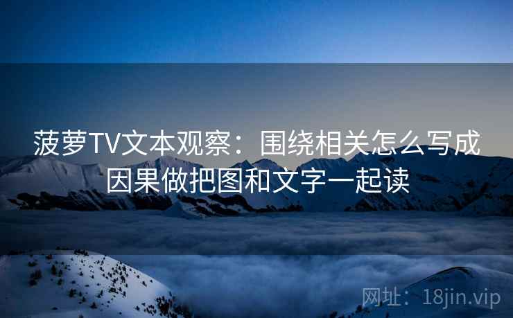 菠萝TV文本观察：围绕相关怎么写成因果做把图和文字一起读