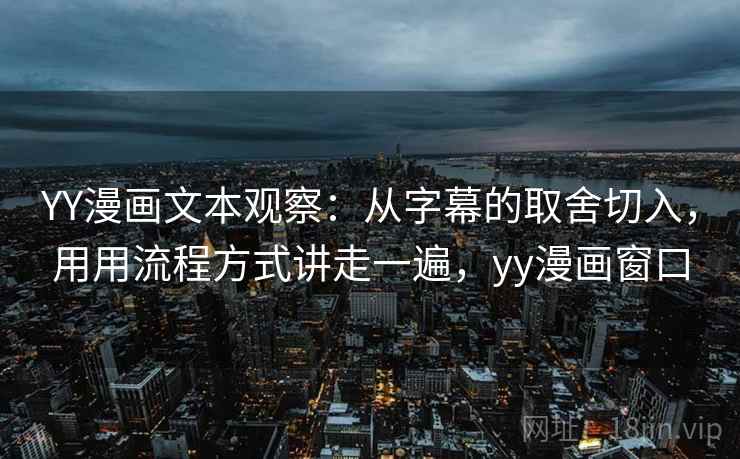 YY漫画文本观察：从字幕的取舍切入，用用流程方式讲走一遍，yy漫画窗口