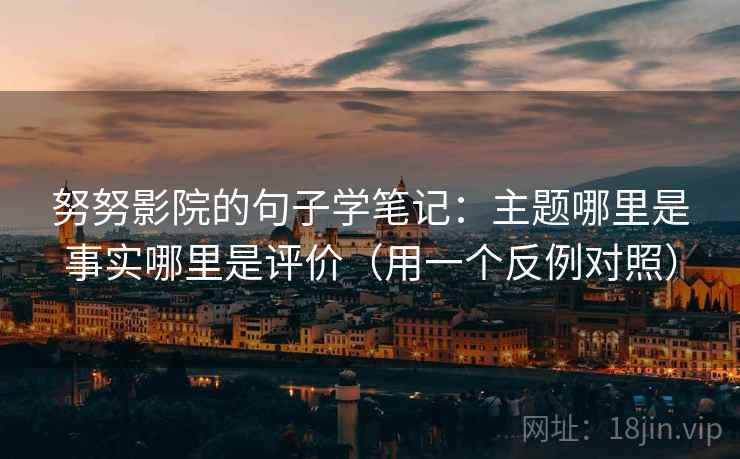 努努影院的句子学笔记：主题哪里是事实哪里是评价（用一个反例对照）