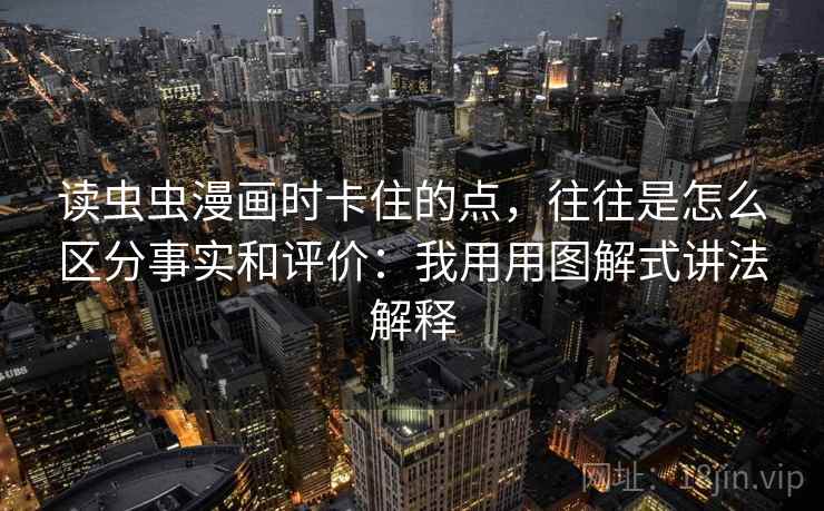 读虫虫漫画时卡住的点，往往是怎么区分事实和评价：我用用图解式讲法解释