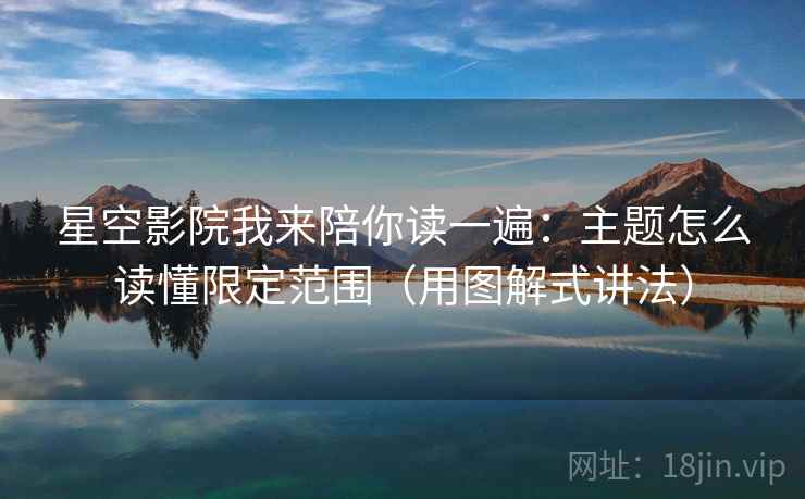 星空影院我来陪你读一遍:主题怎么读懂限定范围(用图解式讲法) 星空影院我来陪你读一遍:主题怎么读懂限定范围(用图解式讲法)