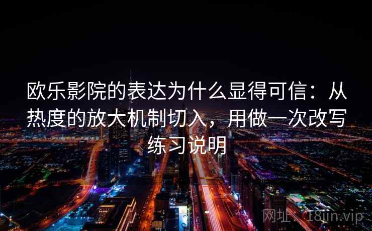 欧乐影院的表达为什么显得可信：从热度的放大机制切入，用做一次改写练习说明