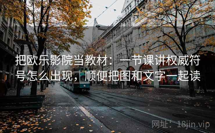 把欧乐影院当教材:一节课讲权威符号怎么出现,顺便把图和文字一起读