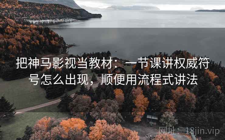 把神马影视当教材：一节课讲权威符号怎么出现，顺便用流程式讲法