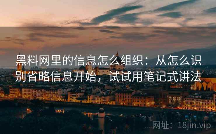 黑料网里的信息怎么组织:从怎么识别省略信息开始,试试用笔记式讲法