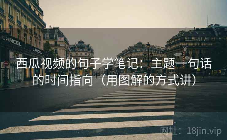 西瓜视频的句子学笔记:主题一句话的时间指向(用图解的方式讲)