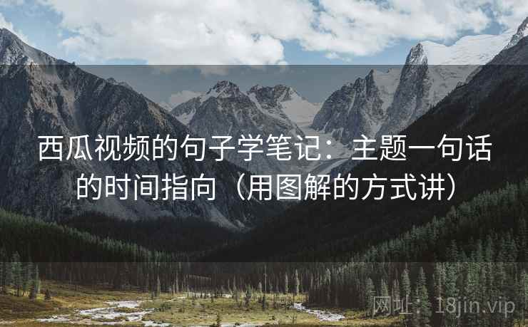 西瓜视频的句子学笔记:主题一句话的时间指向(用图解的方式讲) 西瓜视频的句子学笔记:主题一句话的时间指向(用图解的方式讲)