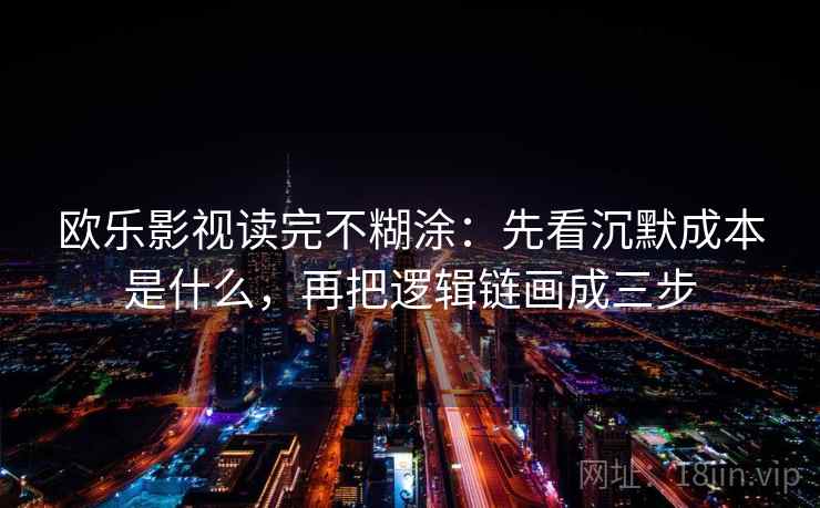 欧乐影视读完不糊涂:先看沉默成本是什么,再把逻辑链画成三步