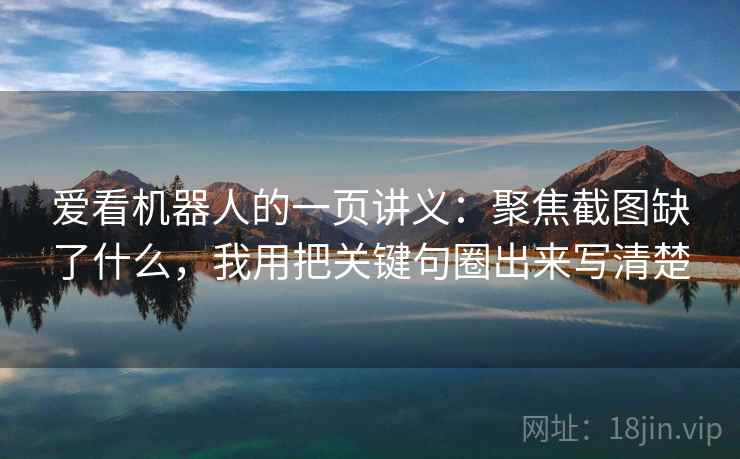 爱看机器人的一页讲义：聚焦截图缺了什么，我用把关键句圈出来写清楚