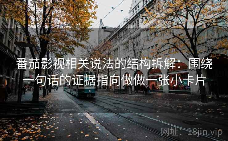 番茄影视相关说法的结构拆解：围绕一句话的证据指向做做一张小卡片